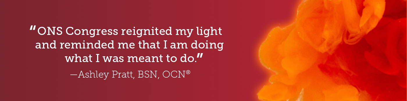Maroon background with orange smoke on the right side, with quote from Ashley Pratt text that says "ONS Congress reignited my light and reminded me that I am doing what I was meant to do." 